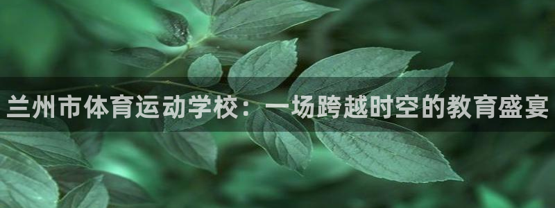 尊龙官网下载是干嘛的公司：兰州市体育运动学校：一场跨
