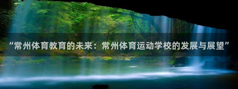 海南尊龙官网下载发展怎么样：“常州体育教育的未来：常