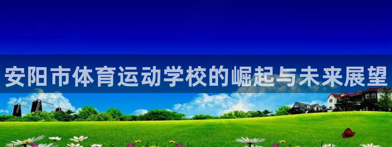 尊龙官网下载平台是正规平台吗：安阳市体育运动学校的崛