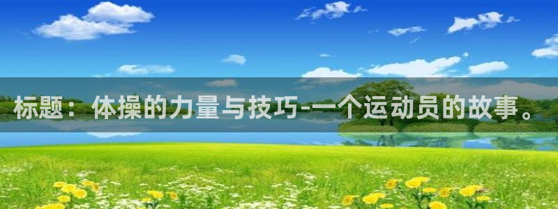 尊龙官网下载官方客服电话：标题：体操的力量与技巧-一