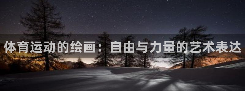 尊龙官网下载招商电话：体育运动的绘画：自由与力量的艺
