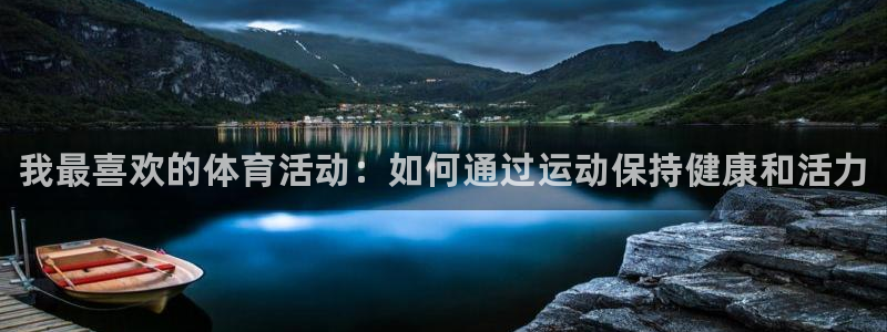 尊龙官网下载娱乐：我最喜欢的体育活动：如何通过运动保