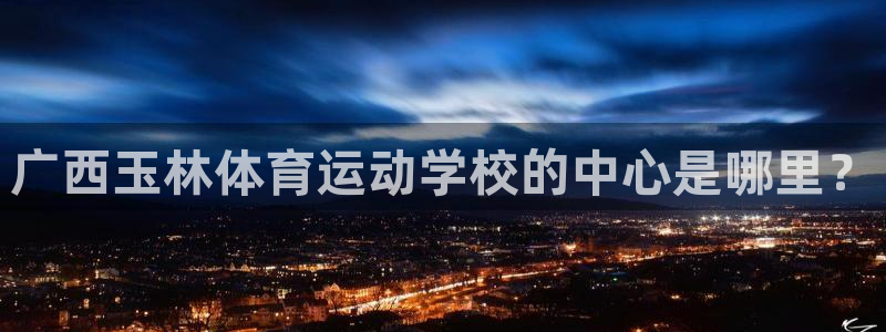 尊龙官网下载平台假的吗是真的吗吗：广西玉林体育运动学