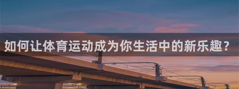 尊龙官网下载联系电话：如何让体育运动成为你生活中的新