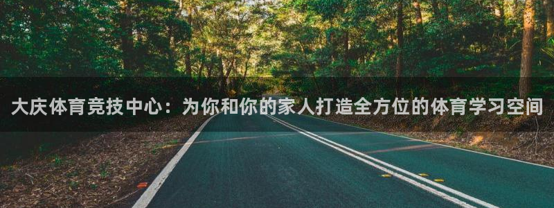 尊龙官方正版app娱乐平台：大庆体育竞技中心：为你和你的家人