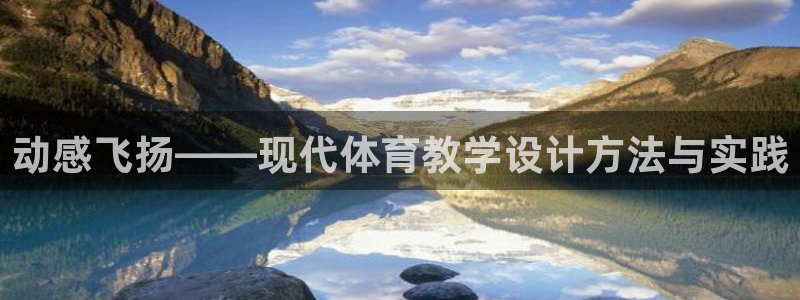 尊龙官方正版app集团简介：动感飞扬——现代体育教学设计方法