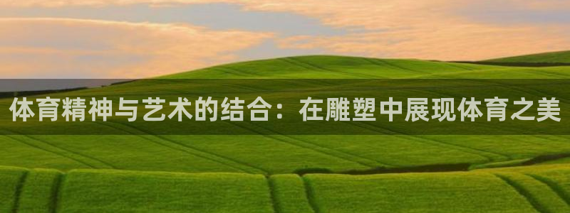 尊龙官网下载招商电话地址：体育精神与艺术的结合：在雕塑中展现