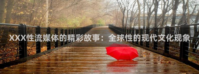 919体育直播间在线看：XXX性流媒体的精彩故事：全球性的现代文化现象