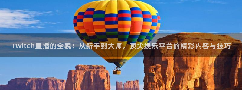 919体育直播平台在线观看：Twitch直播的全貌：从新手到大师，顶尖娱乐平台的精彩内容与技巧