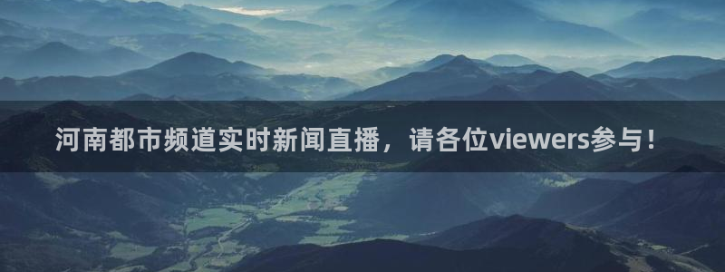 919直播看球下载：河南都市频道实时新闻直播，请各位viewers参与！