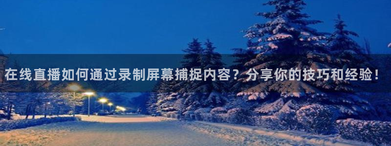 919直播看球在线观看：在线直播如何通过录制屏幕捕捉内容？分享你的技巧和经验！